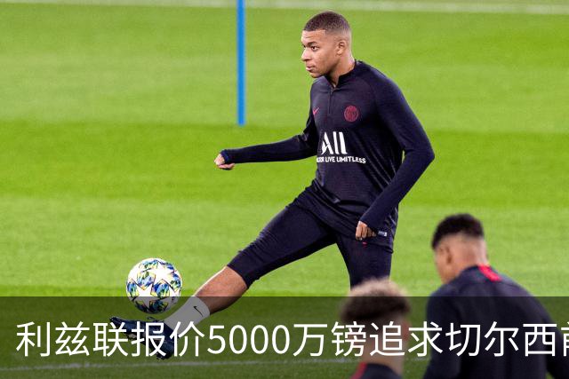 利兹联报价5000万镑追求切尔西前锋德拉普，森林和埃弗顿参与竞争