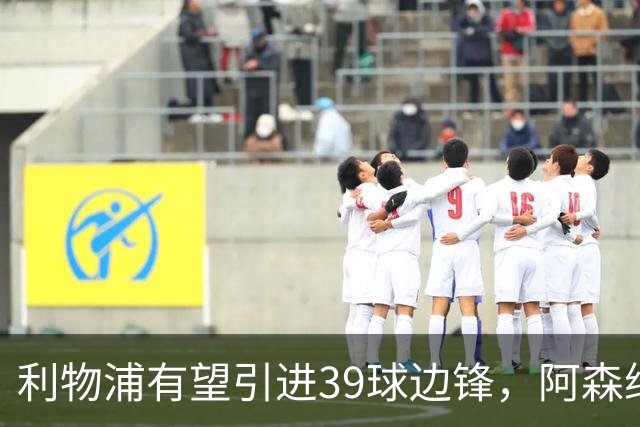 利物浦有望引进39球边锋，阿森纳则转向阿尔瓦雷斯