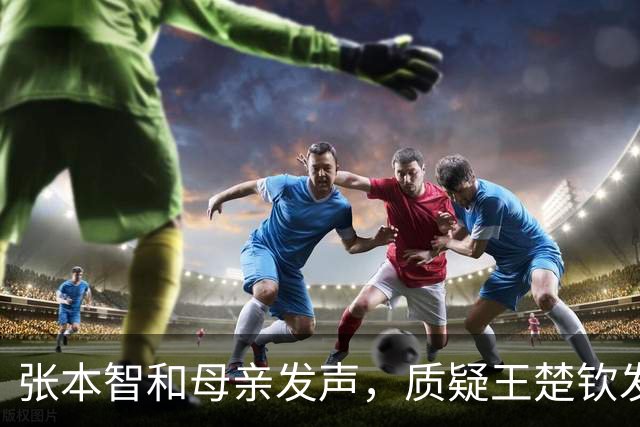 张本智和母亲发声，质疑王楚钦发球合规性