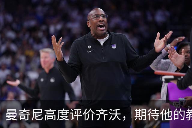 曼奇尼高度评价齐沃，期待他的教练生涯