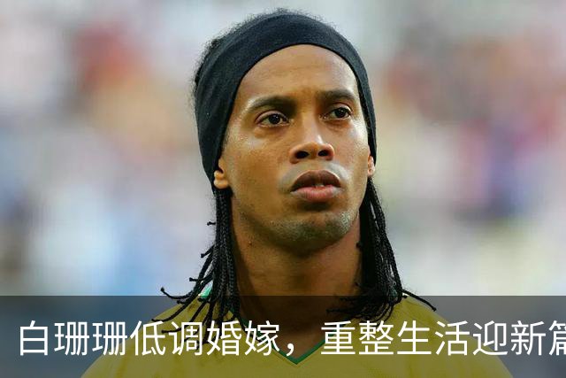 白珊珊低调婚嫁，重整生活迎新篇章